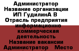 Администратор › Название организации ­ ИП ГудилинА,В, › Отрасль предприятия ­ информационно-коммерческая деятельность › Название вакансии ­ Администратор › Место работы ­ Центр › Максимальный оклад ­ 56 000 - Приморский край, Артем г. Работа » Вакансии   . Приморский край,Артем г.